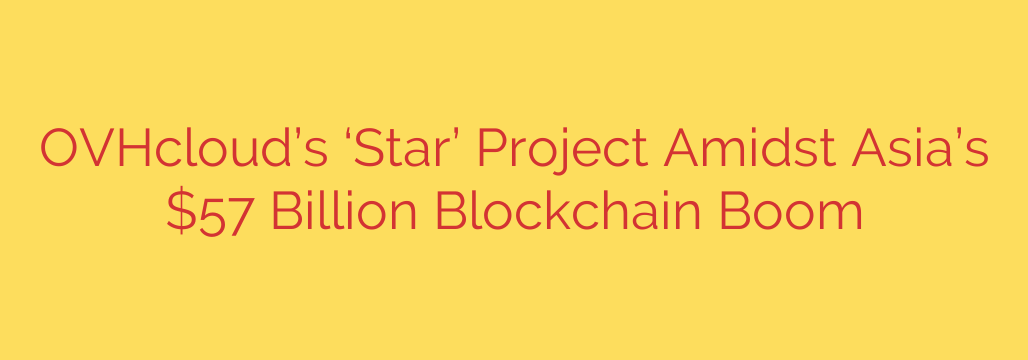 OVHcloud’s ‘Star’ Project Amidst Asia’s $57 Billion Blockchain Boom