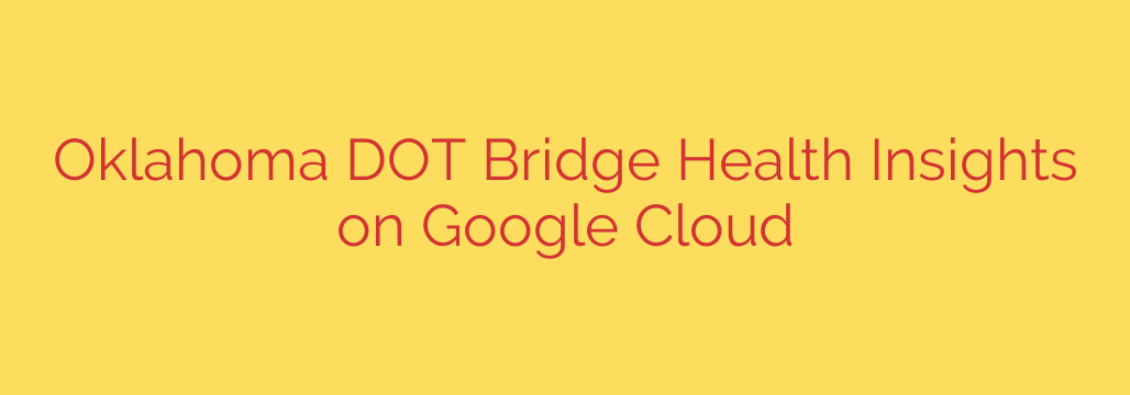 Oklahoma DOT Bridge Health Insights on Google Cloud