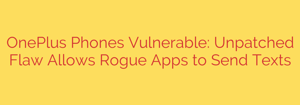 OnePlus Phones Vulnerable: Unpatched Flaw Allows Rogue Apps to Send Texts