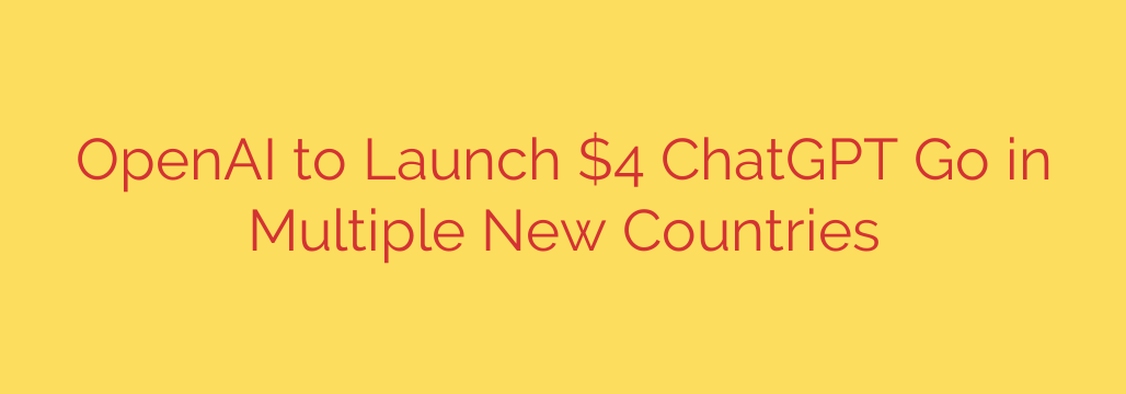 OpenAI to Launch $4 ChatGPT Go in Multiple New Countries
