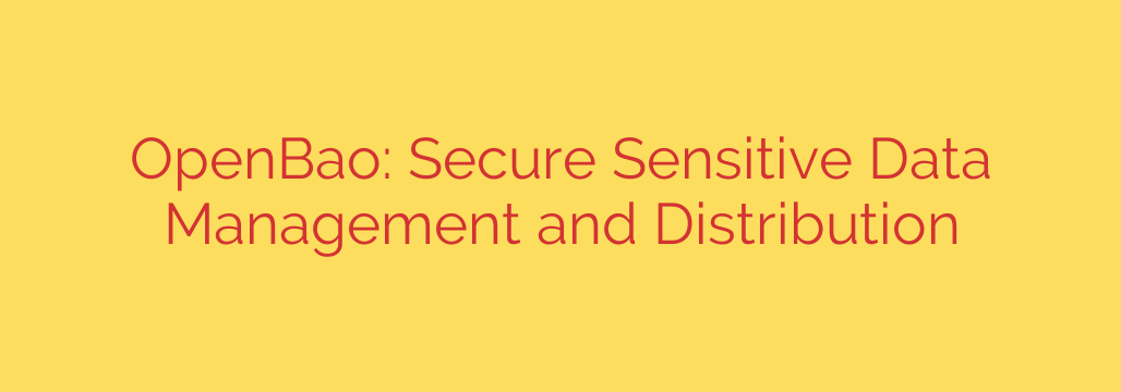 OpenBao: Secure Sensitive Data Management and Distribution