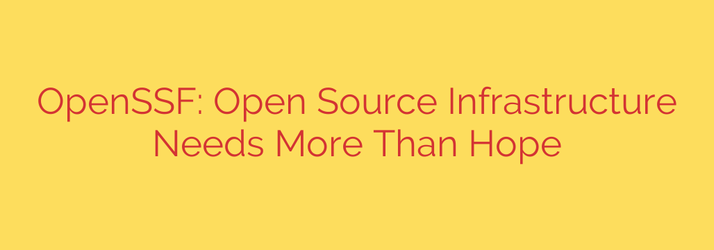OpenSSF: Open Source Infrastructure Needs More Than Hope
