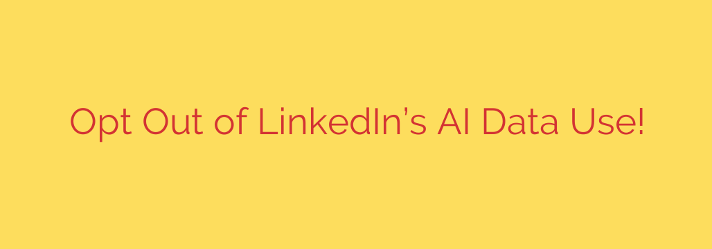 Opt Out of LinkedIn’s AI Data Use!