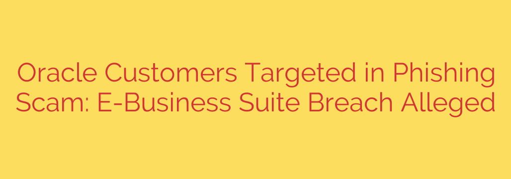 Oracle Customers Targeted in Phishing Scam: E-Business Suite Breach Alleged