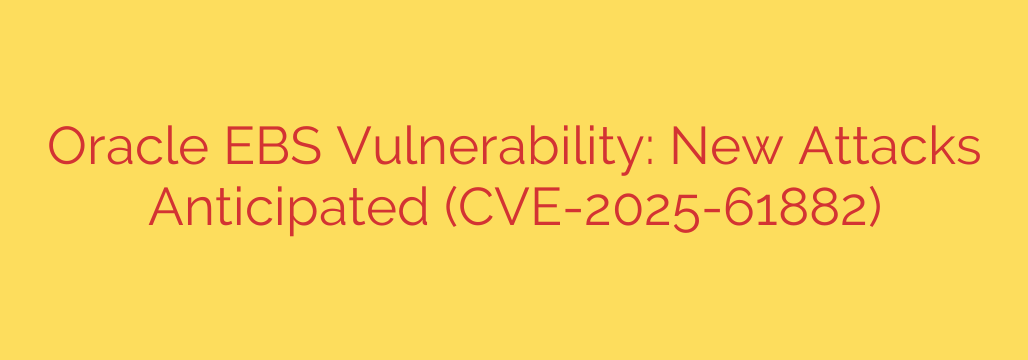 Oracle EBS Vulnerability: New Attacks Anticipated (CVE-2025-61882)