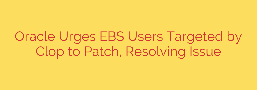 Oracle Urges EBS Users Targeted by Clop to Patch, Resolving Issue