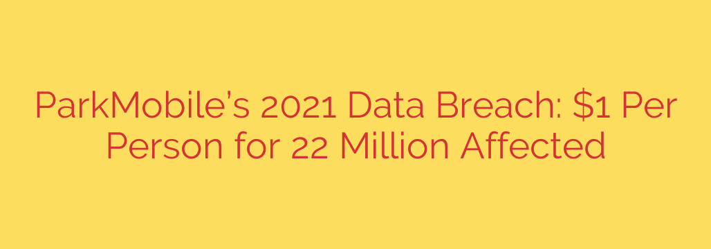 ParkMobile’s 2021 Data Breach: $1 Per Person for 22 Million Affected