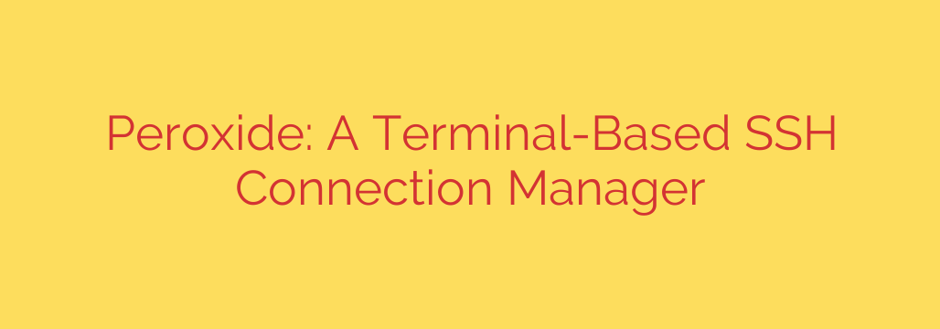Peroxide: A Terminal-Based SSH Connection Manager