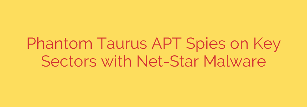 Phantom Taurus APT Spies on Key Sectors with Net-Star Malware