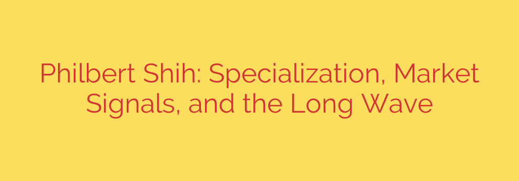 Philbert Shih: Specialization, Market Signals, and the Long Wave