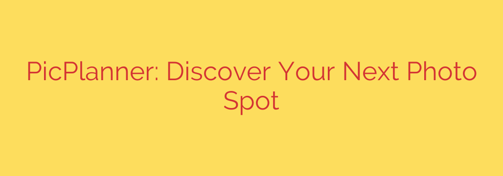 PicPlanner: Discover Your Next Photo Spot