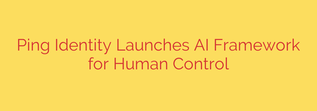 Ping Identity Launches AI Framework for Human Control