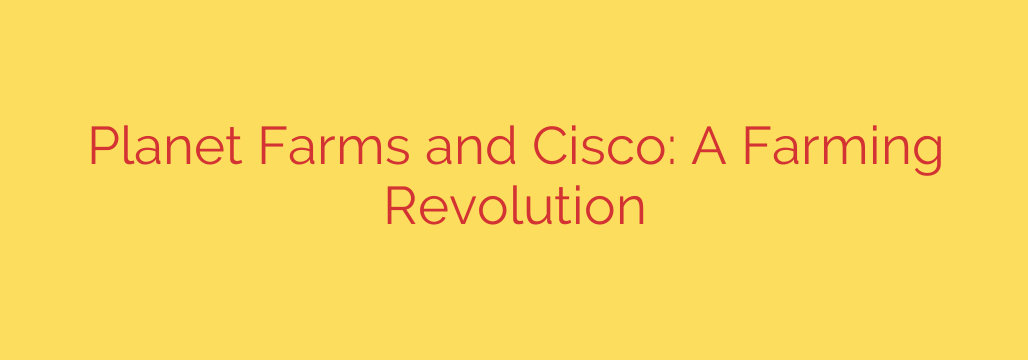 Planet Farms and Cisco: A Farming Revolution