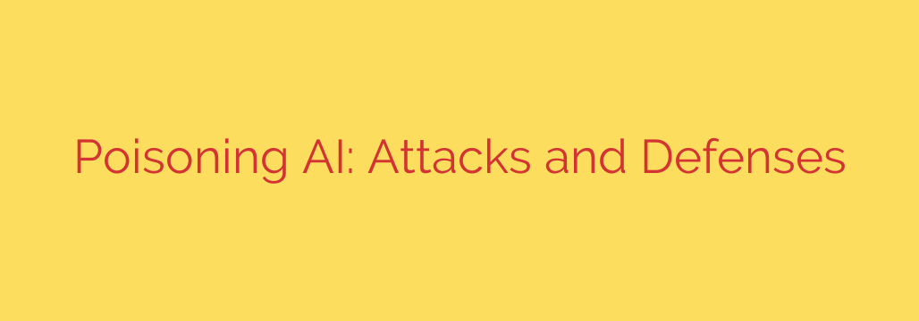 Poisoning AI: Attacks and Defenses