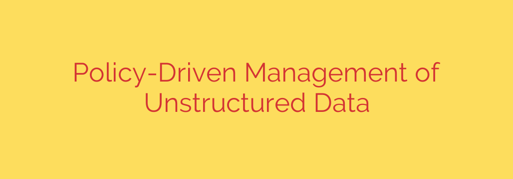 Policy-Driven Management of Unstructured Data