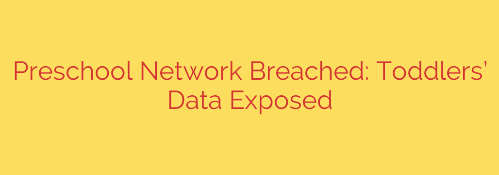 Preschool Network Breached: Toddlers’ Data Exposed
