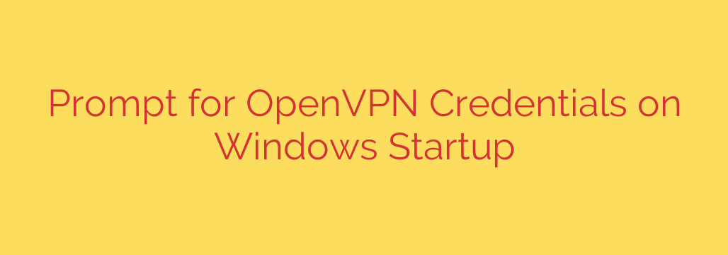 Prompt for OpenVPN Credentials on Windows Startup