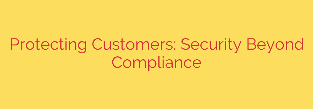 Protecting Customers: Security Beyond Compliance