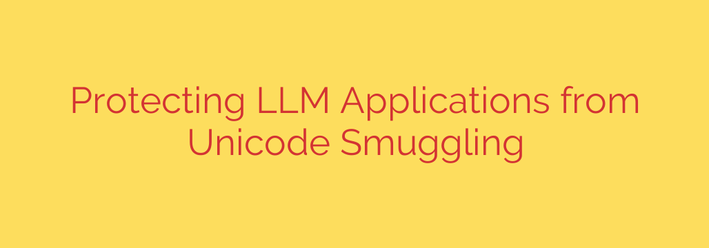 Protecting LLM Applications from Unicode Smuggling
