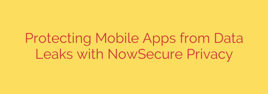 Protecting Mobile Apps from Data Leaks with NowSecure Privacy
