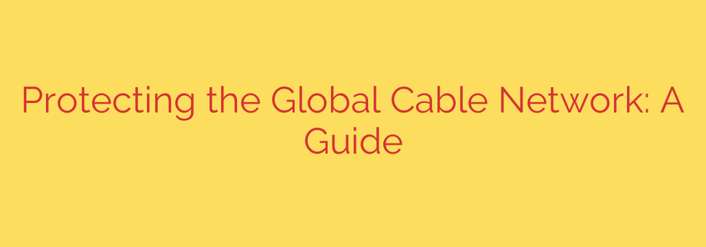 Protecting the Global Cable Network: A Guide