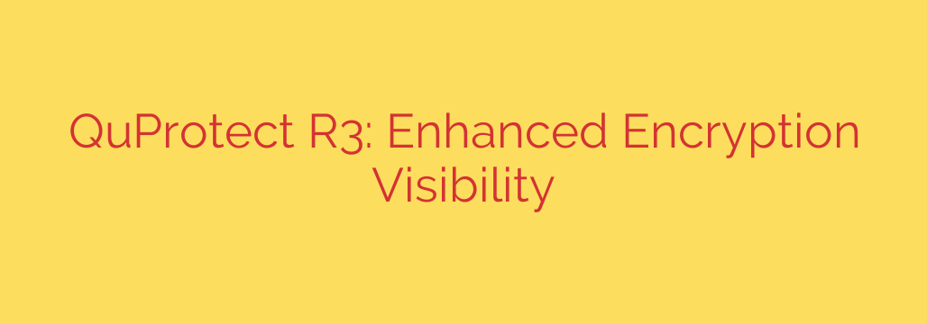 QuProtect R3: Enhanced Encryption Visibility