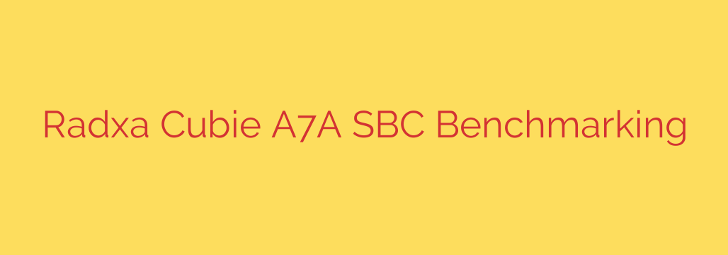 Radxa Cubie A7A SBC Benchmarking