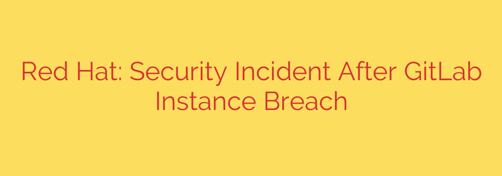 Red Hat: Security Incident After GitLab Instance Breach