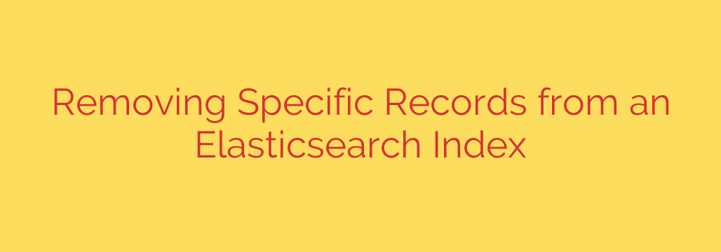 Removing Specific Records from an Elasticsearch Index