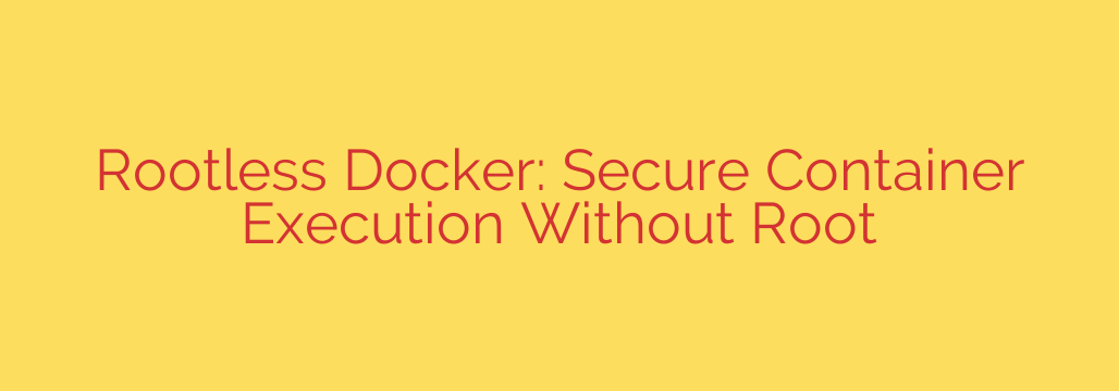 Rootless Docker: Secure Container Execution Without Root
