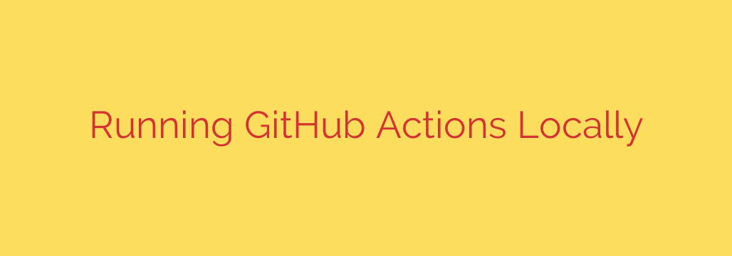 Running GitHub Actions Locally