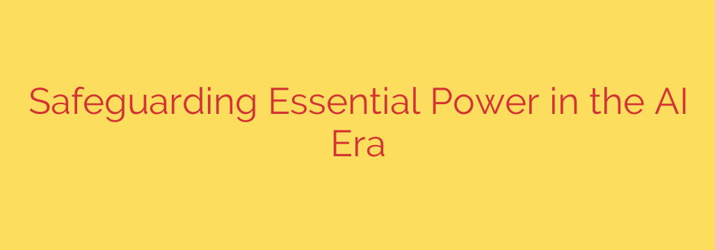 Safeguarding Essential Power in the AI Era