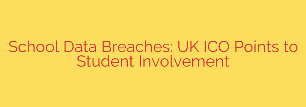 School Data Breaches: UK ICO Points to Student Involvement
