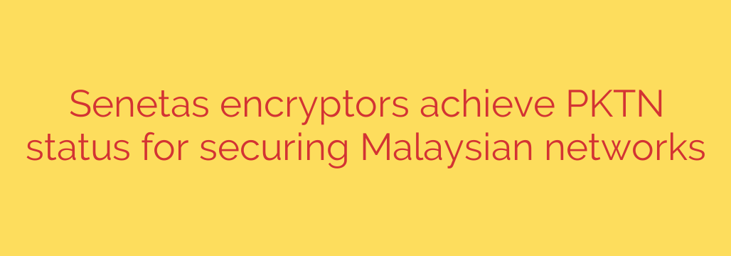Senetas encryptors achieve PKTN status for securing Malaysian networks