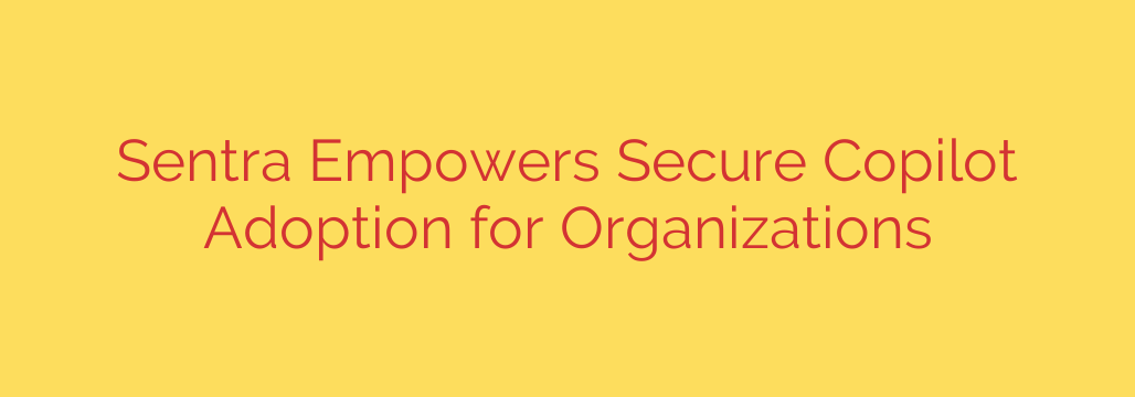 Sentra Empowers Secure Copilot Adoption for Organizations