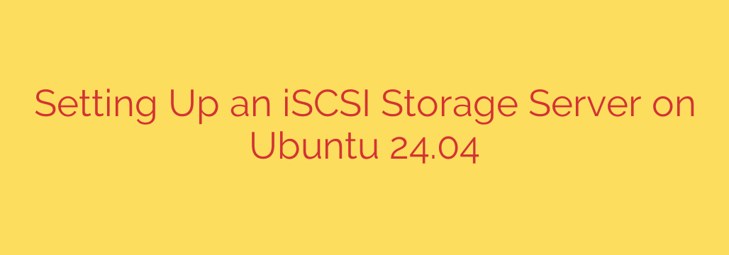 Setting Up an iSCSI Storage Server on Ubuntu 24.04