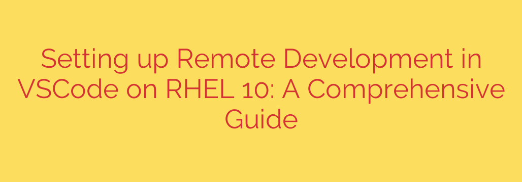 Setting up Remote Development in VSCode on RHEL 10: A Comprehensive Guide