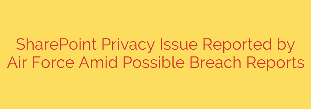 SharePoint Privacy Issue Reported by Air Force Amid Possible Breach Reports