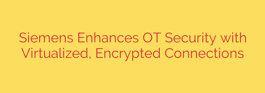 Siemens Enhances OT Security with Virtualized, Encrypted Connections