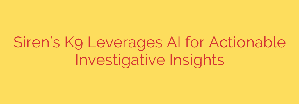 Siren’s K9 Leverages AI for Actionable Investigative Insights