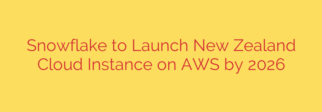 Snowflake to Launch New Zealand Cloud Instance on AWS by 2026