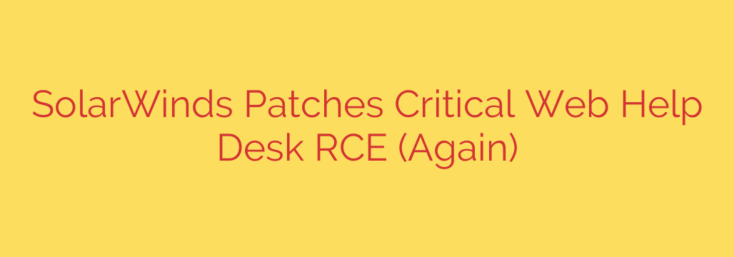 SolarWinds Patches Critical Web Help Desk RCE (Again)