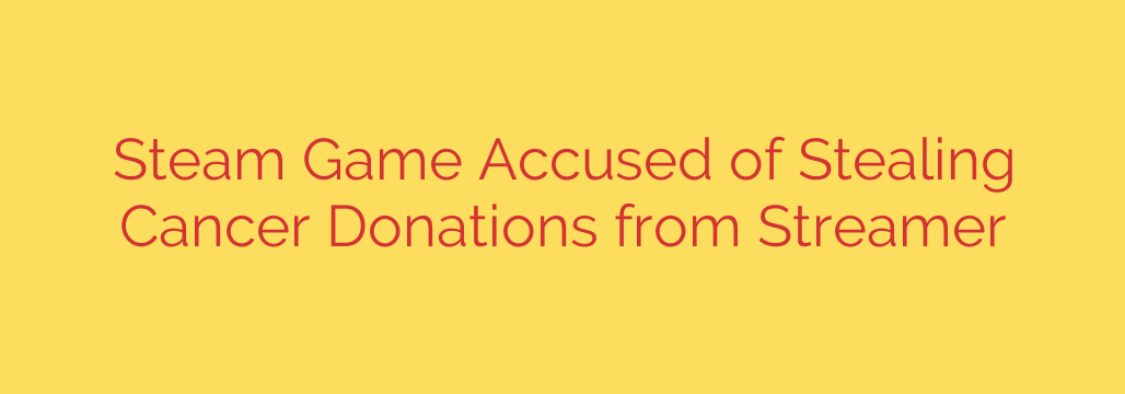 Steam Game Accused of Stealing Cancer Donations from Streamer