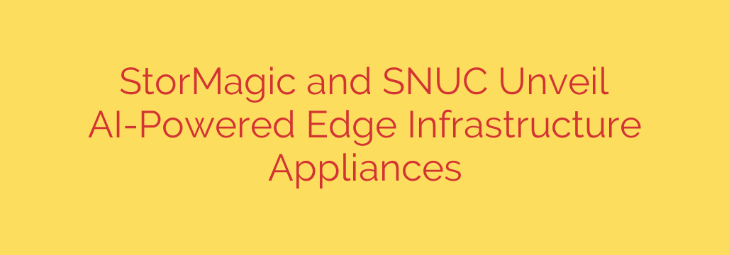 StorMagic and SNUC Unveil AI-Powered Edge Infrastructure Appliances