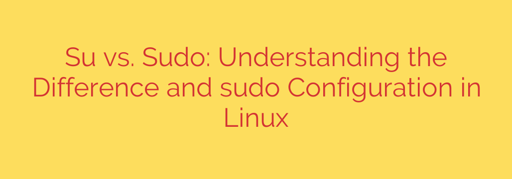 Su vs. Sudo: Understanding the Difference and sudo Configuration in Linux