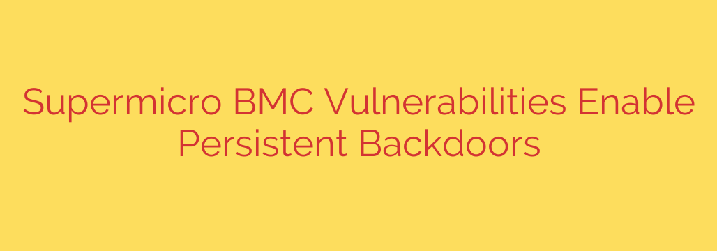 Supermicro BMC Vulnerabilities Enable Persistent Backdoors