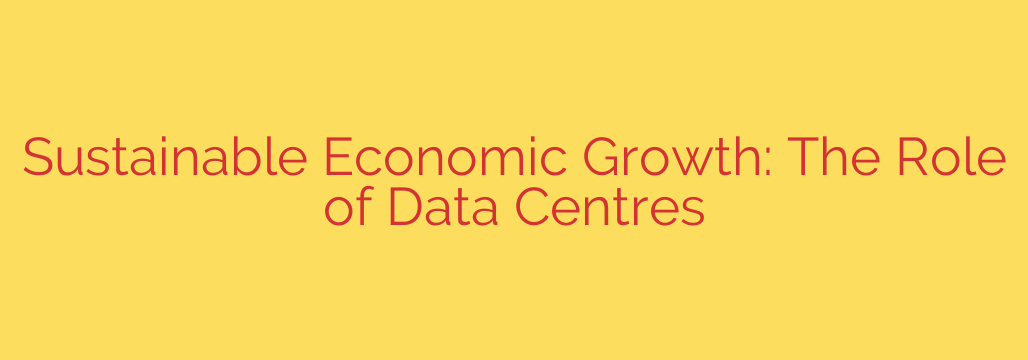 Sustainable Economic Growth: The Role of Data Centres