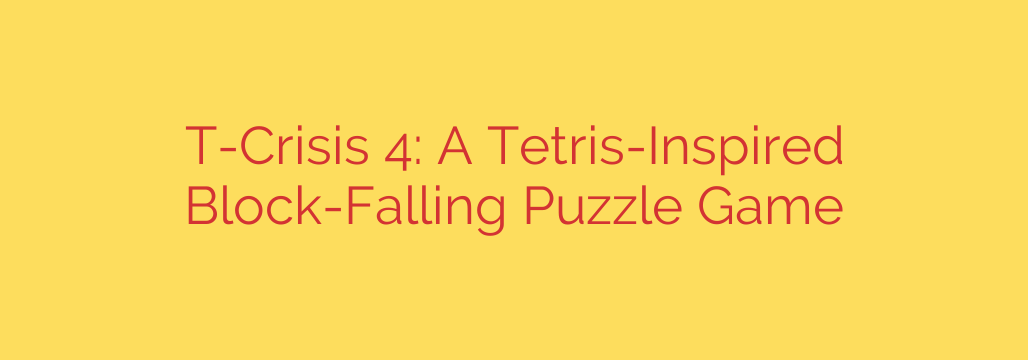 T-Crisis 4: A Tetris-Inspired Block-Falling Puzzle Game