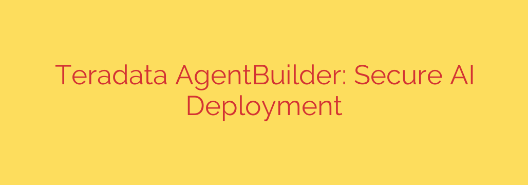 Teradata AgentBuilder: Secure AI Deployment