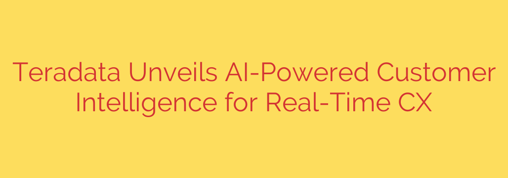 Teradata Unveils AI-Powered Customer Intelligence for Real-Time CX